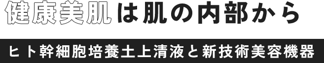 健康美肌は肌の内部から ヒト幹細胞培養土上清液と新技術美容機器